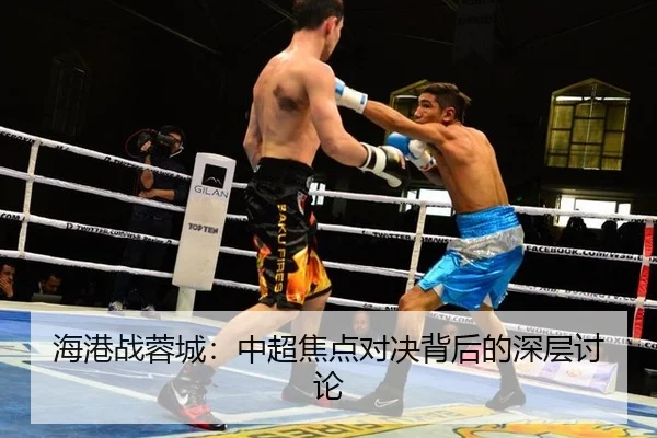 海港战蓉城：中超焦点对决背后的深层讨论