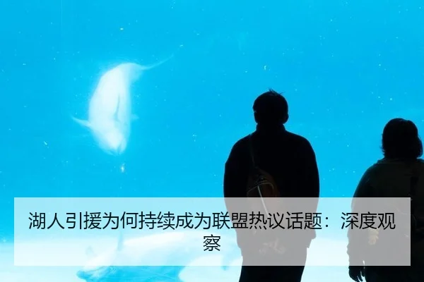 湖人引援为何持续成为联盟热议话题：深度观察